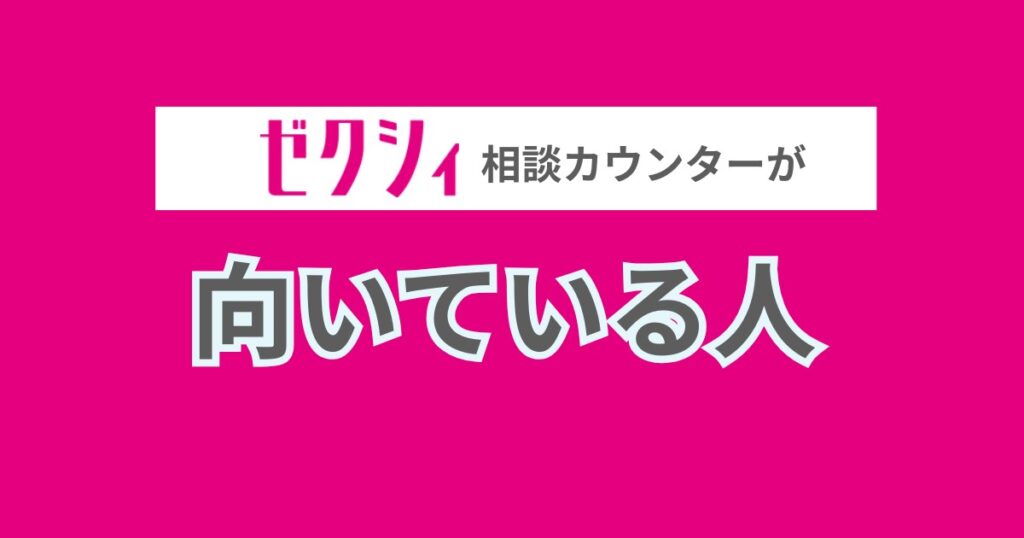 ゼクシィ相談カウンターが向いている人